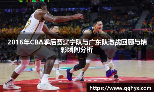 2016年CBA季后赛辽宁队与广东队激战回顾与精彩瞬间分析