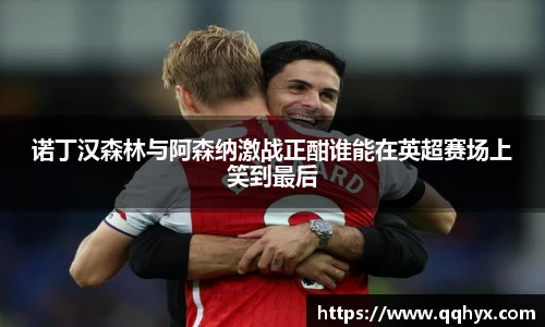 诺丁汉森林与阿森纳激战正酣谁能在英超赛场上笑到最后