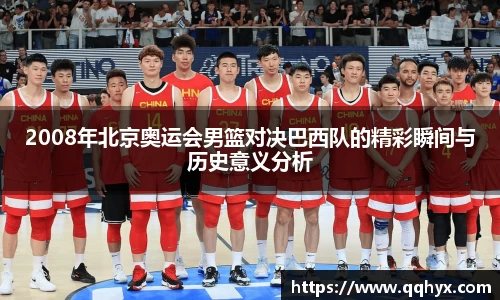 2008年北京奥运会男篮对决巴西队的精彩瞬间与历史意义分析