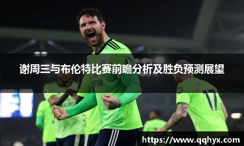 谢周三与布伦特比赛前瞻分析及胜负预测展望