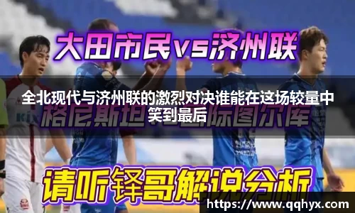 全北现代与济州联的激烈对决谁能在这场较量中笑到最后