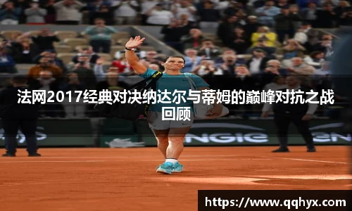 法网2017经典对决纳达尔与蒂姆的巅峰对抗之战回顾