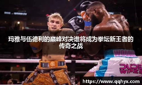 玛雅与伍德利的巅峰对决谁将成为拳坛新王者的传奇之战