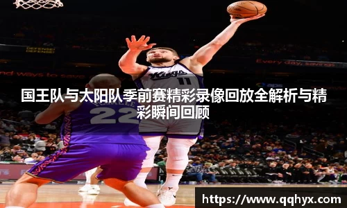 国王队与太阳队季前赛精彩录像回放全解析与精彩瞬间回顾