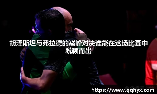 胡泽斯坦与弗拉德的巅峰对决谁能在这场比赛中脱颖而出