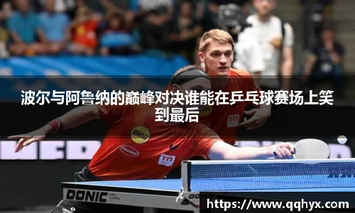 波尔与阿鲁纳的巅峰对决谁能在乒乓球赛场上笑到最后
