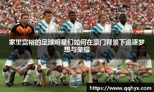 家里富裕的足球明星们如何在豪门背景下追逐梦想与荣耀