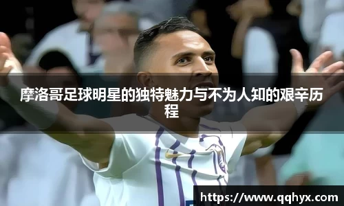 摩洛哥足球明星的独特魅力与不为人知的艰辛历程