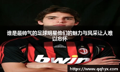 谁是最帅气的足球明星他们的魅力与风采让人难以忘怀